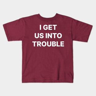 I get us into trouble Kids T-Shirt